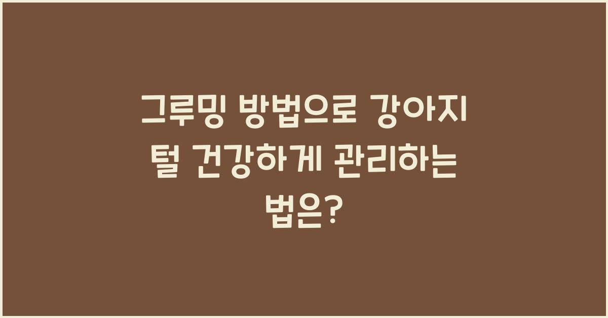 그루밍 방법, 강아지 털 건강하게 관리하는 법  