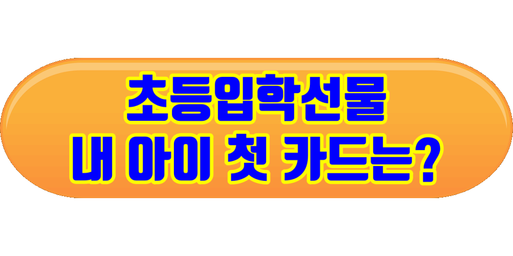 초등입학선물 - 내 아이 첫 카드는 - 바로가기