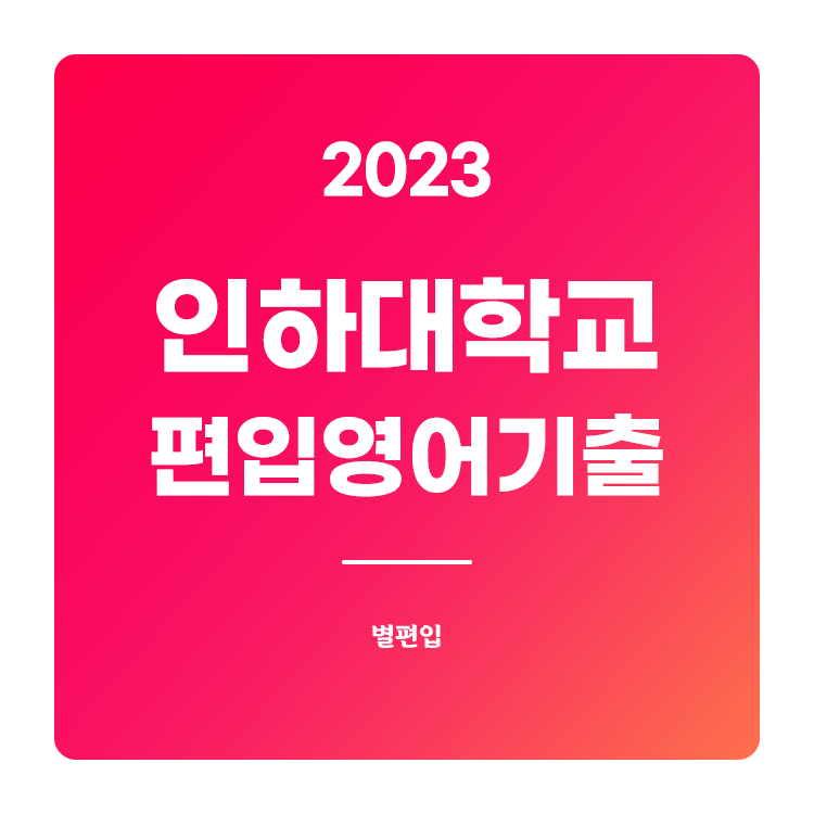  2023학년도 인하대 편입영어 기출문제 학습하기