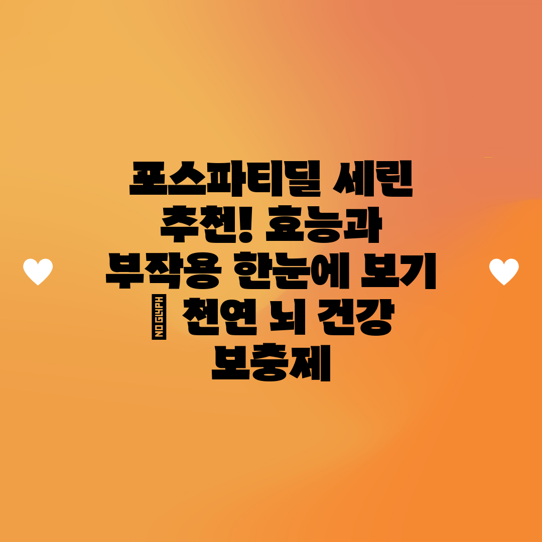 포스파티딜 세린 추천! 효능과 부작용 한눈에 보기  천