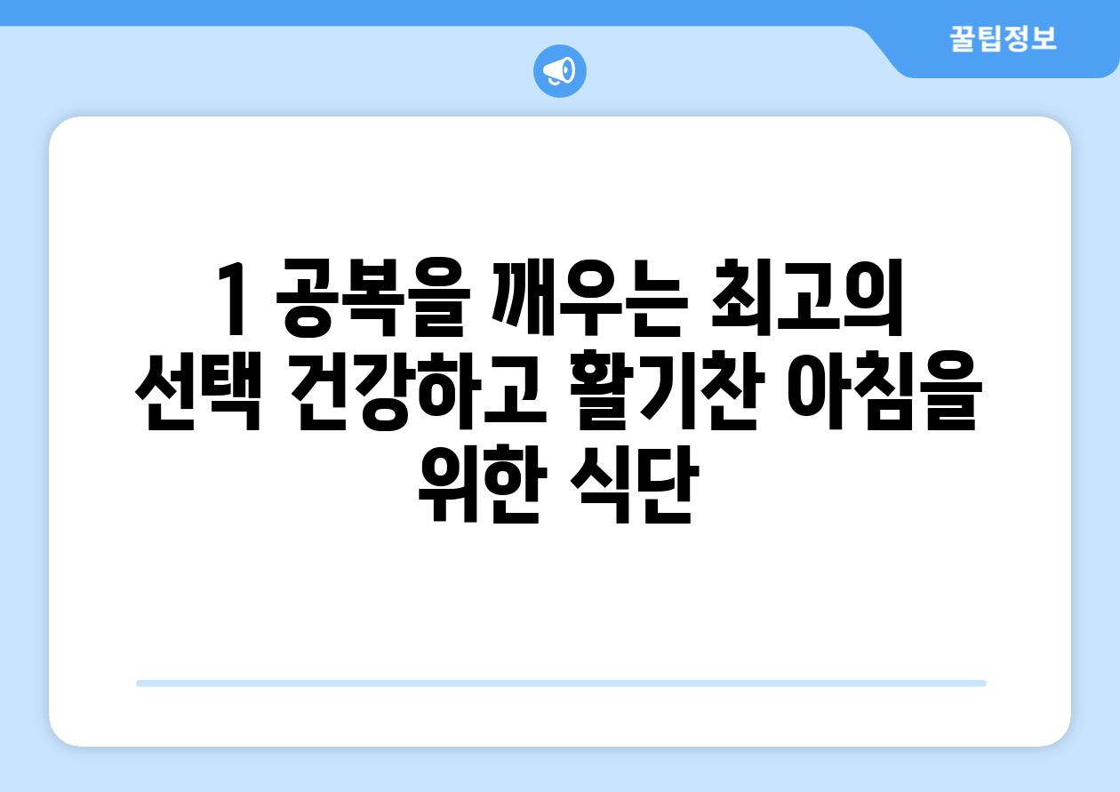 1. 공복을 깨우는 최고의 선택: 건강하고 활기찬 아침을 위한 식단