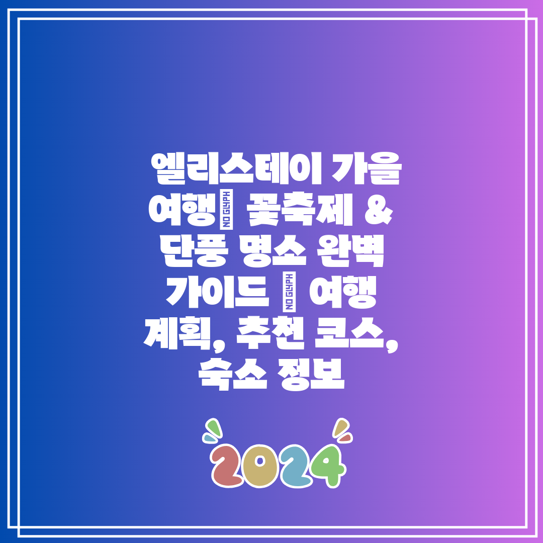  엘리스테이 가을 여행 꽃축제 & 단풍 명소 완벽 가이