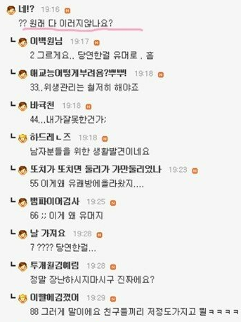 네!? 19:16
?? 원래 다 이러지않나요?
ㄴ이백원님 19:17
2 그르게요.. 당연한걸 유머로, 홈
ㄴ 애교능어떻게 부려옴?뿌뿌! 19:18 33., 위생관리는 철저히 해야죠
ㄴ바국천 19:18
L
44... 내가잘못한건가:
하드레즈 19:18
남자분들을 위한 생활발견이네요
또치가 또치면 둘리가 가만둘리있나 19:23 55 이게왜 유래방에 올라왔지....
ㄴ
뱀파이어검사 19:25
66;; 이게 왜 유머지
날 가져요 19:28
????? 당연한걸...
ㄴ
투개월김예림 19:28
정말 장난하시지마시구 진짜에요?
ㄴ
이빨에 김꼈어 19:29
88 그러게 말이에요 친구들끼리 저정도가지고 뭘ㅋㅋㅋㅋ