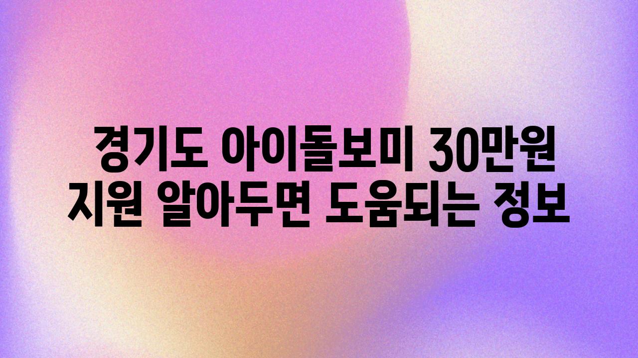  경기도 아이돌보미 30만원 지원 알아두면 도움되는 정보