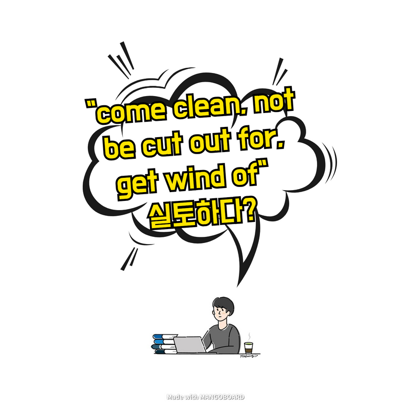  "come clean, not be cut out for, get wind of" - 실토하다?