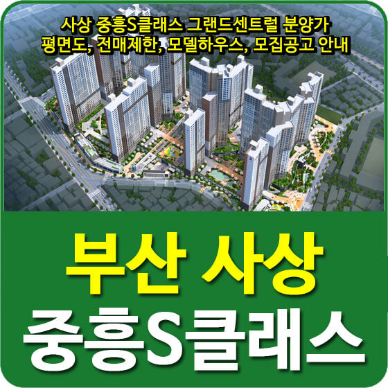 사상 중흥S클래스 그랜드센트럴 분양가 및 평면도, 전매제한, 모델하우스, 모집공고 안내