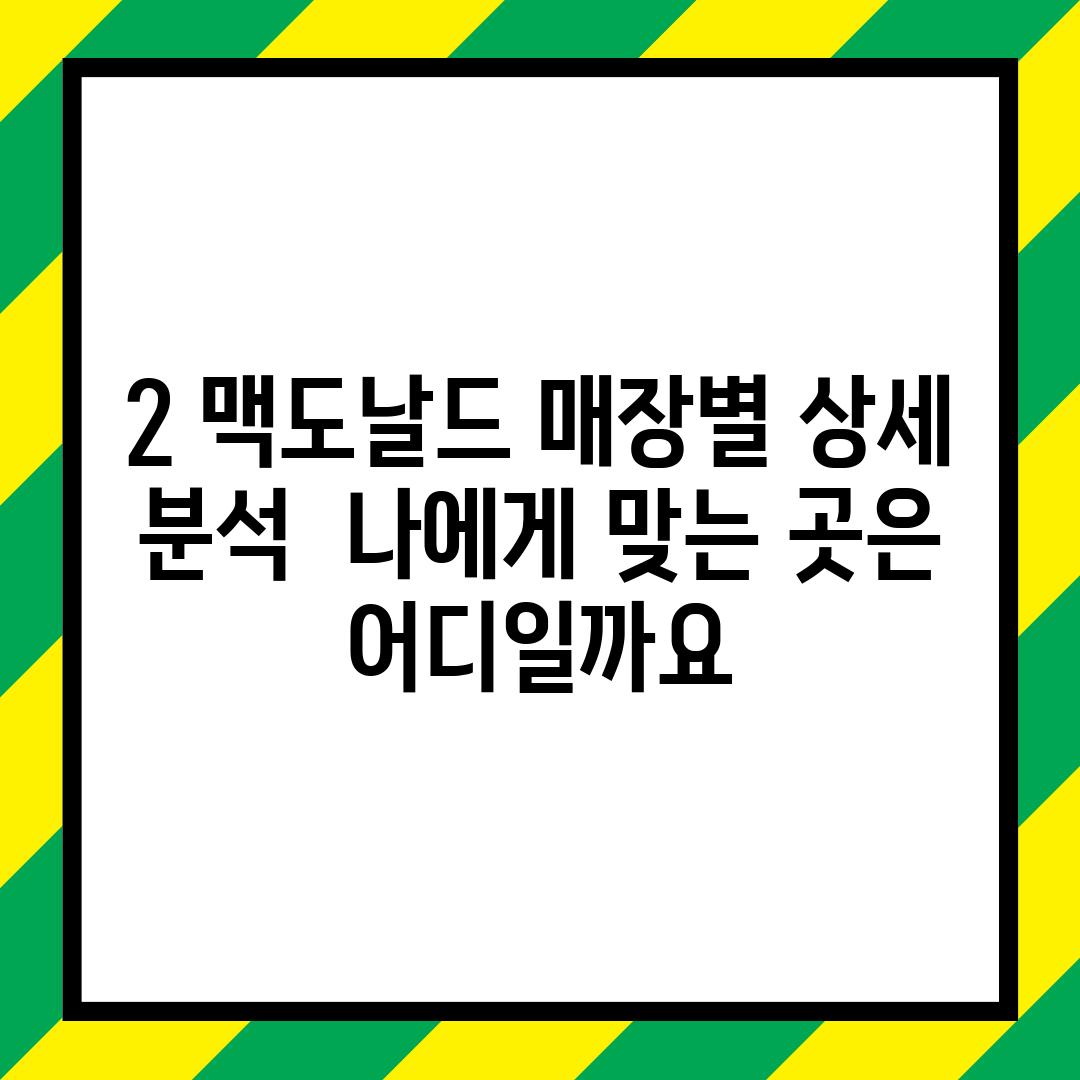 2. 맥도날드 매장별 상세 분석:  나에게 맞는 곳은 어디일까요?