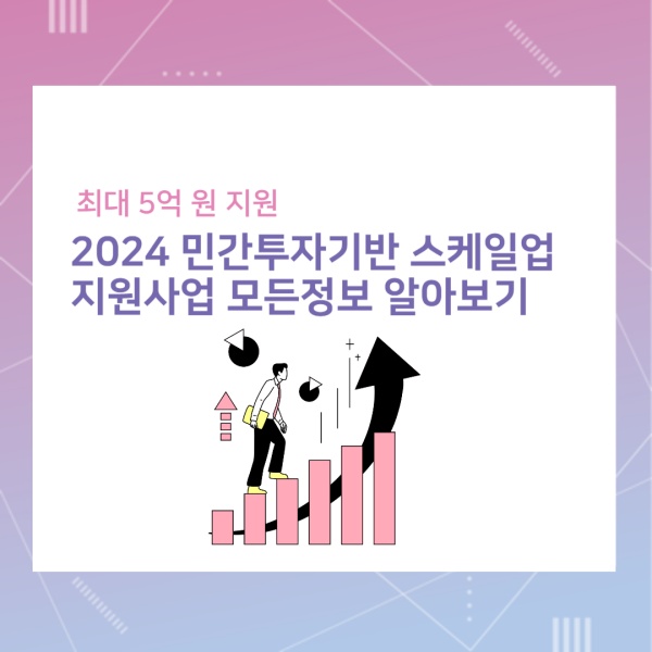  2024 민간투자기반 스케일업 지원사업 최대 5억 원 지원, 모든 정보 알아보기