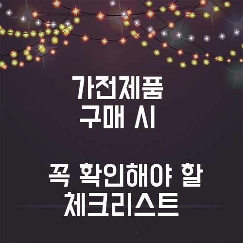 가전제품 구매 시 꼭 확인해야 할 체크리스트 !! 필수!