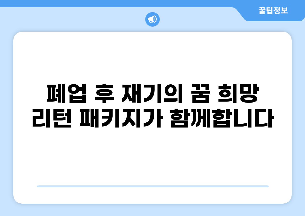 폐업 후 재기의 꿈 희망 리턴 패키지가 함께합니다