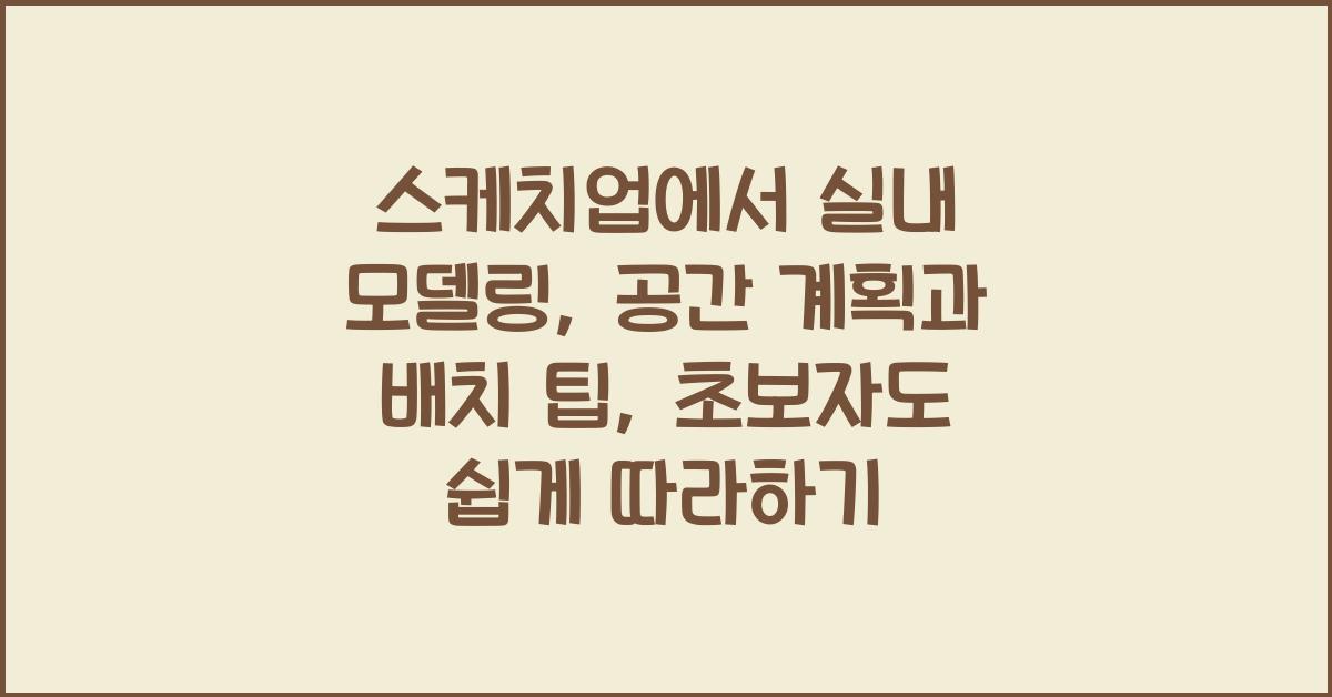 스케치업에서 실내 모델링: 공간 계획과 배치 팁