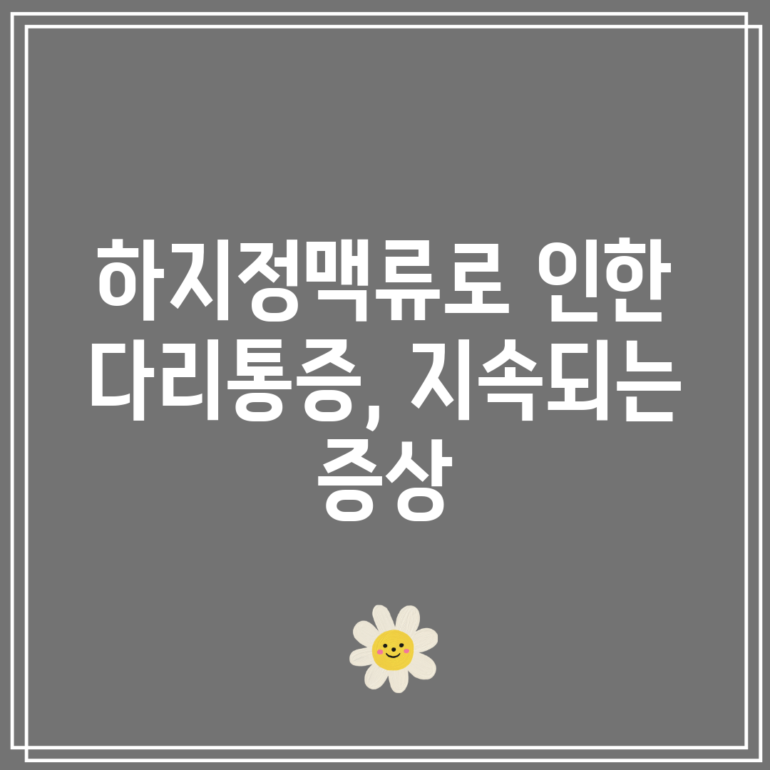 하지정맥류로 인한 다리통증, 지속되는 증상