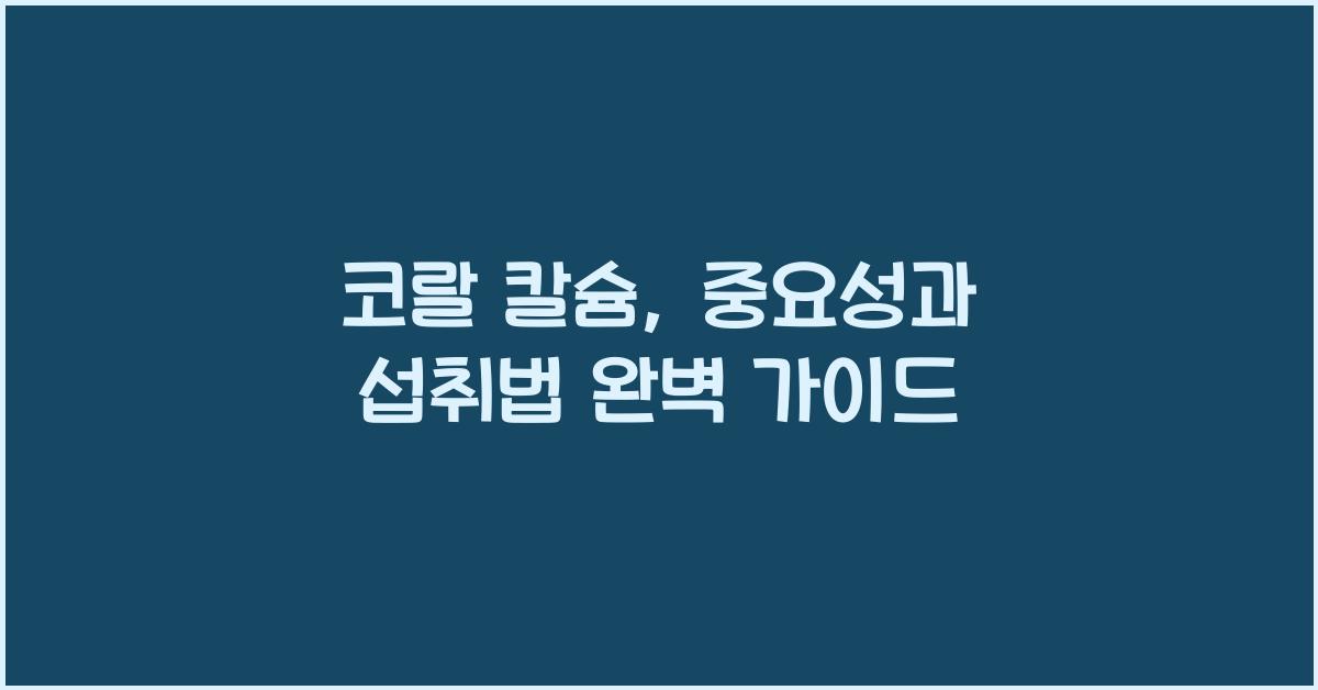 코랄 칼슘, 중요성과 섭취법 자세히 알아보기  