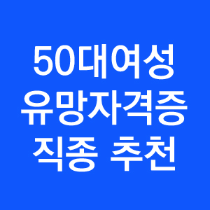  50대 여성 유망 자격증 직종 추천