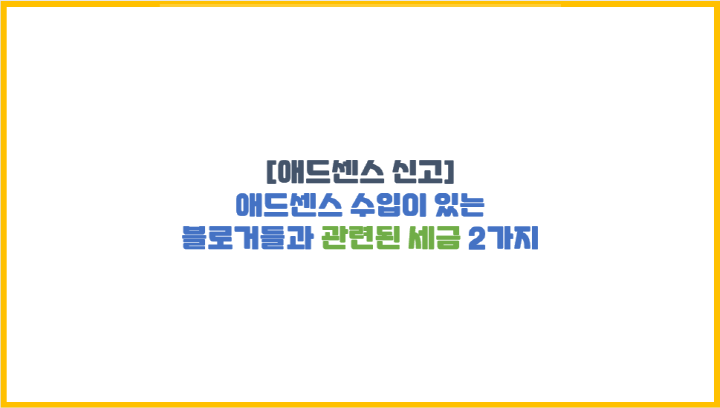  [애드센스 신고] 애드센스 수입이 있는 블로거들과 관련된 세금 2가지
