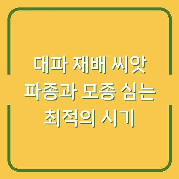 대파 재배 씨앗 파종과 모종 심는 최적의 시기
