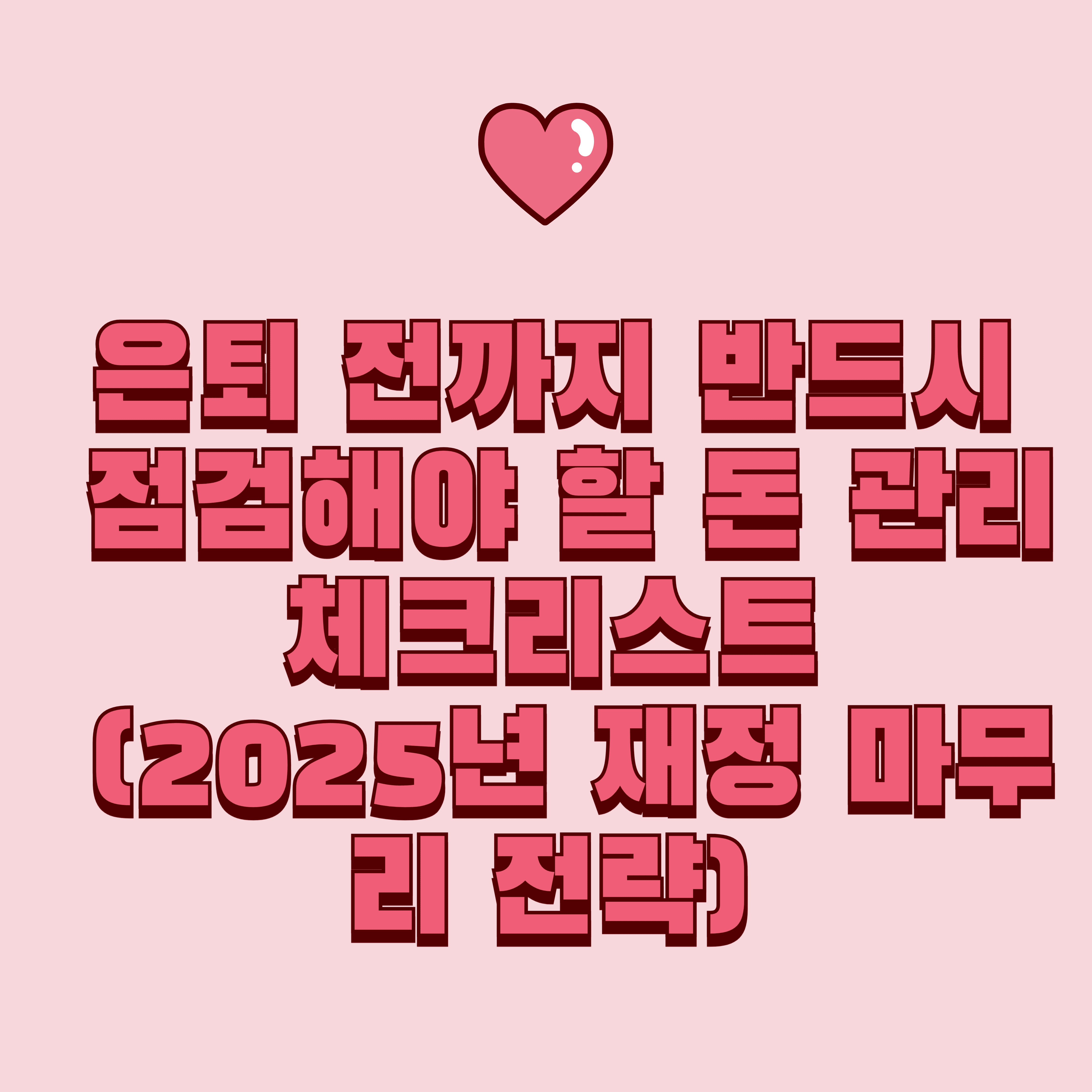 은퇴 전까지 반드시 점검해야 할 돈 관리 체크리스트 (2025년 재정 마무리 전략)