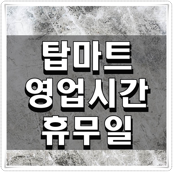  탑마트 영업시간 휴무일 한번에 정리하기