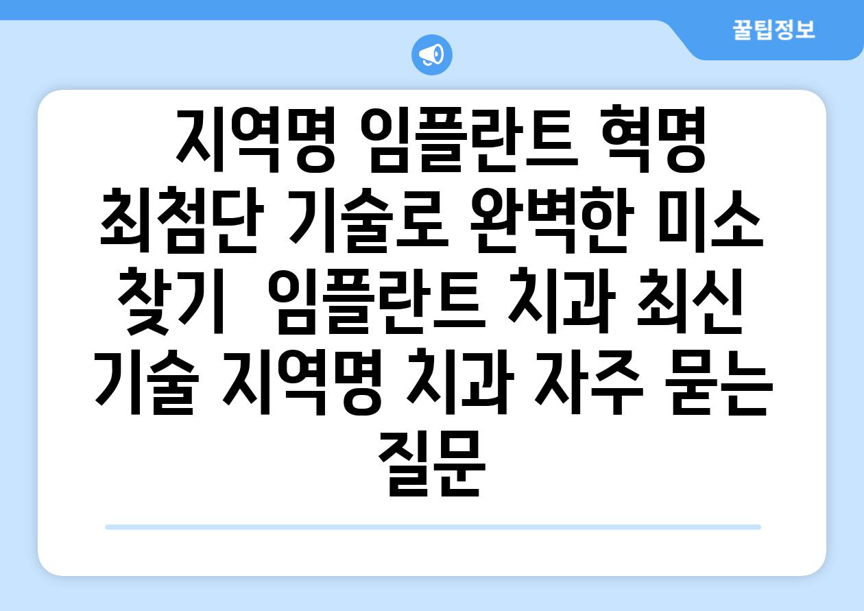  지역명 임플란트 혁명 최첨단 기술로 완벽한 미소 찾기  임플란트 치과 최신 기술 지역명 치과 자주 묻는 질문