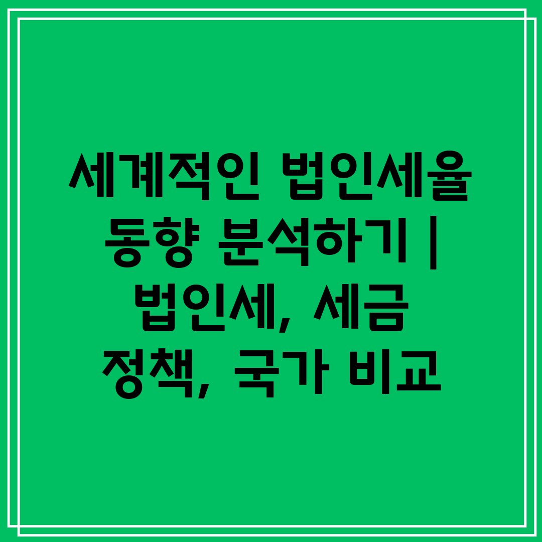 세계적인 법인세율 동향 분석하기  법인세, 세금 정책,