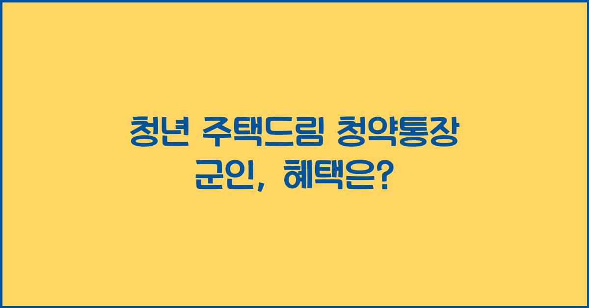 청년 주택드림 청약통장 군인