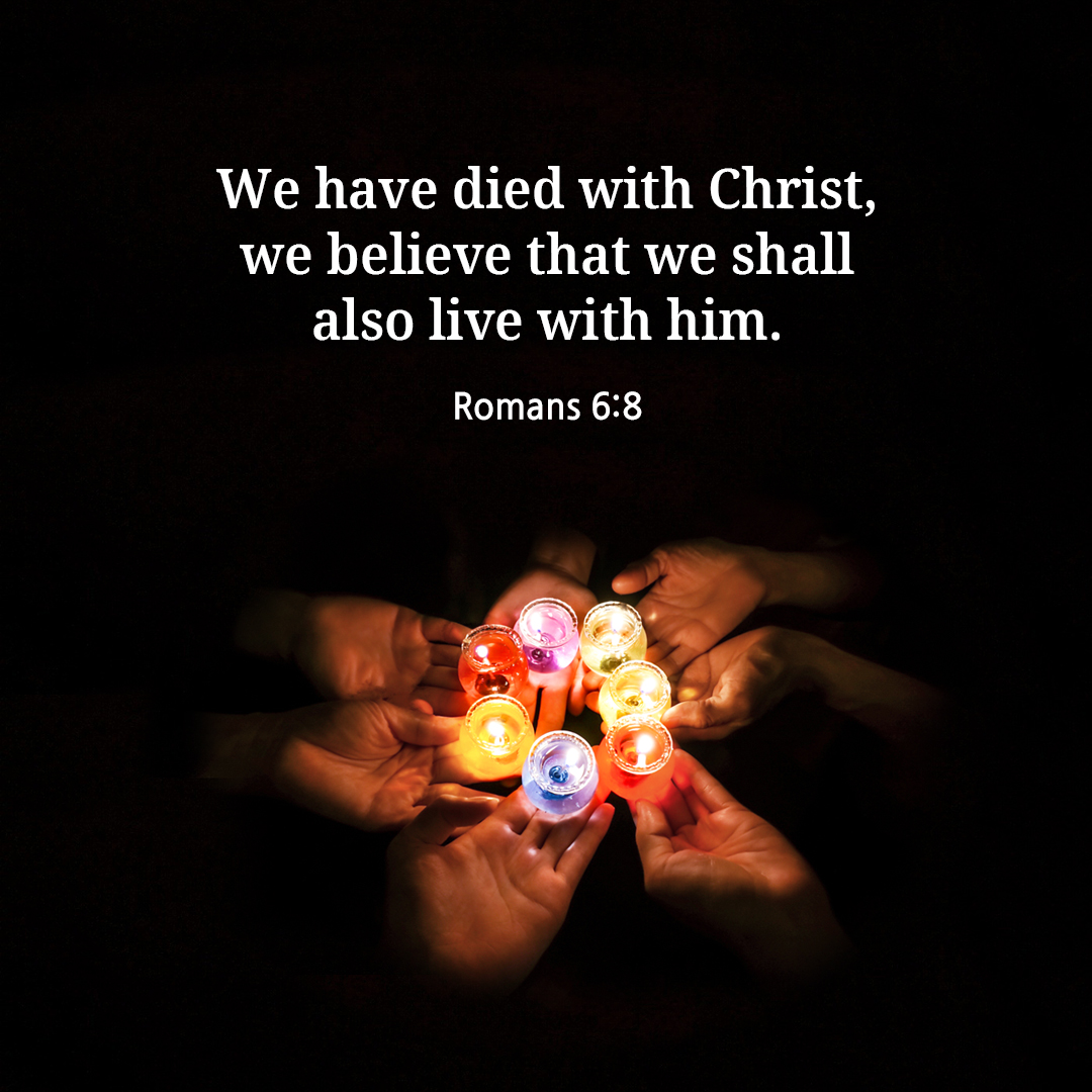 We have died with Christ&#44; we believe that we shall also live with him. (Romans 6:8)