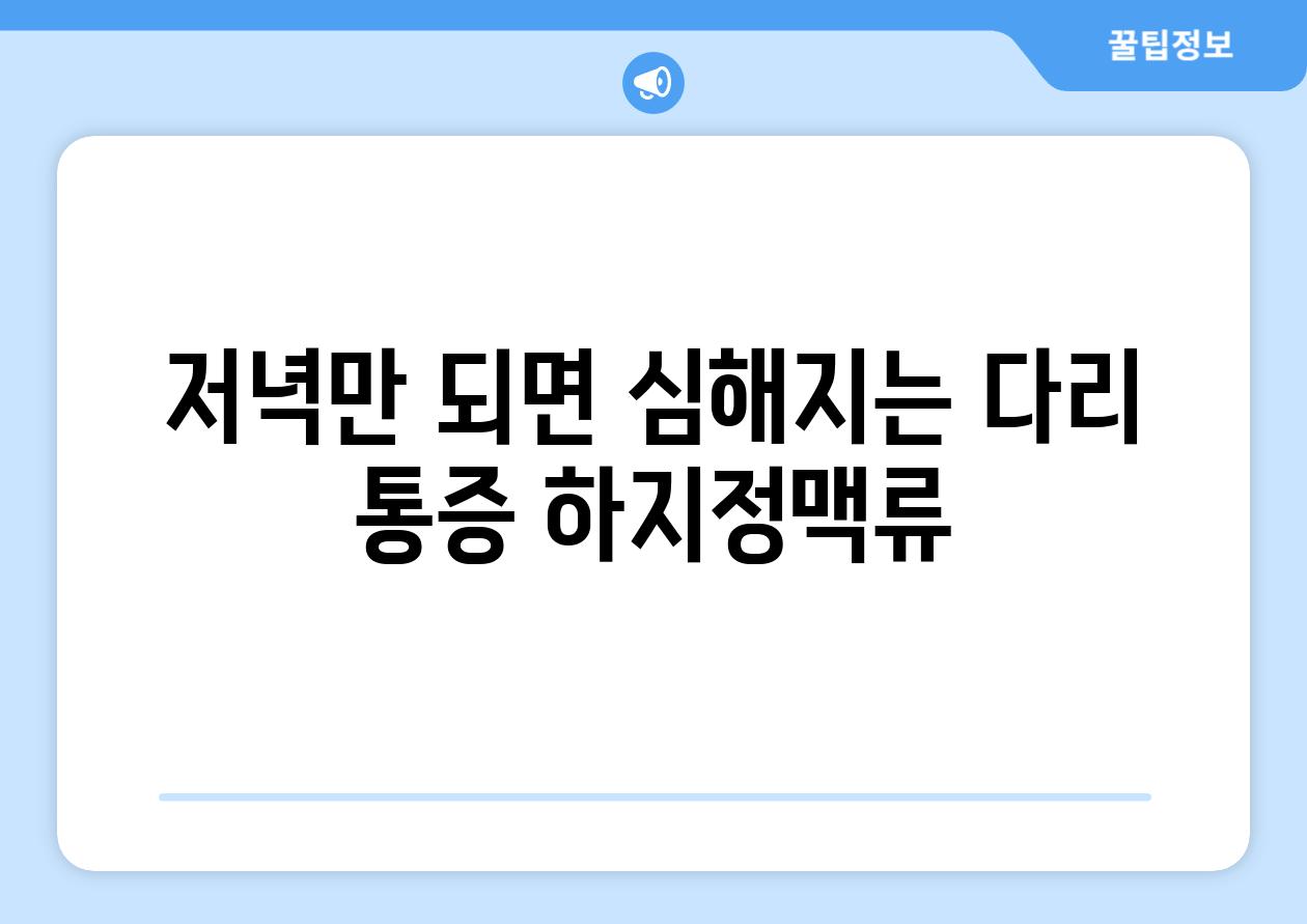 저녁만 되면 심해지는 다리 통증 하지정맥류