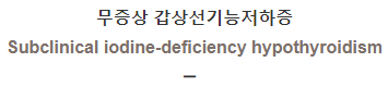  무증상 갑상선기능저하증 [Subclinical iodine-deficiency hypothyroidism]