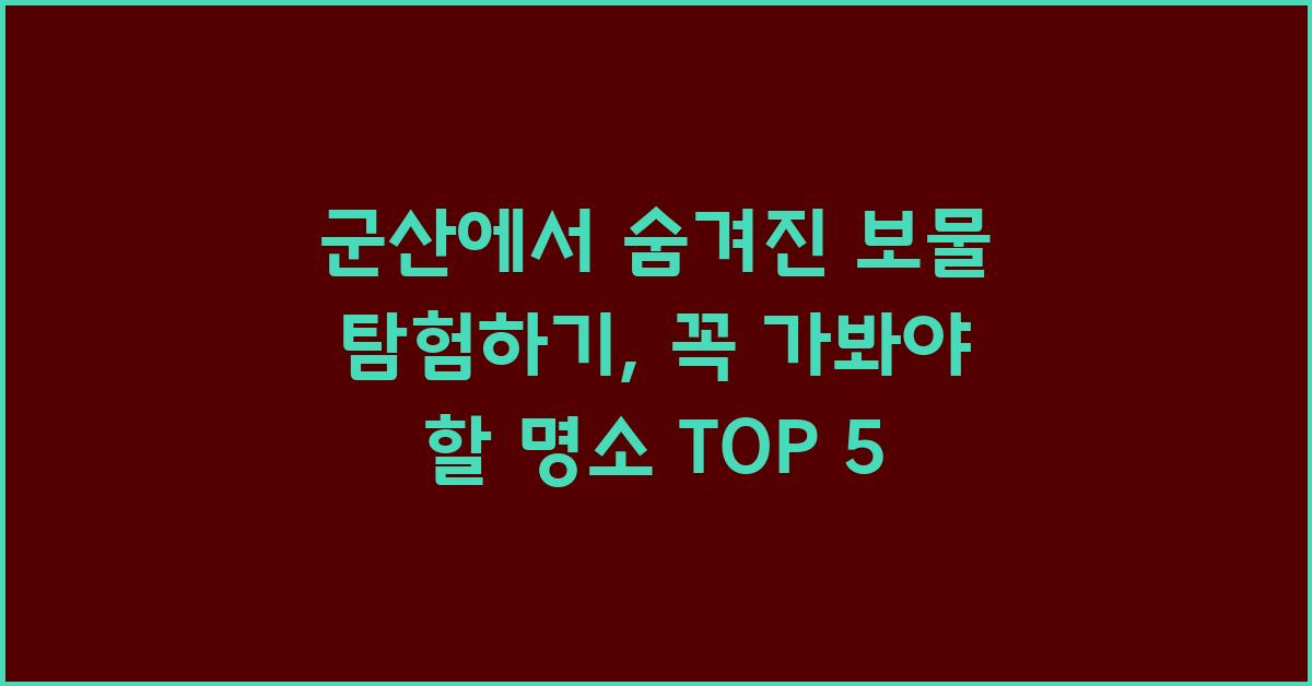 군산에서 숨겨진 보물 탐험하기: TOP 5 꼭 가봐야 할 명소
