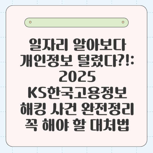 일자리 알아보다 개인정보 털렸다?!: 2025 KS한국고용정보 해킹 사건 완전정리 + 꼭 해야 할 대처법