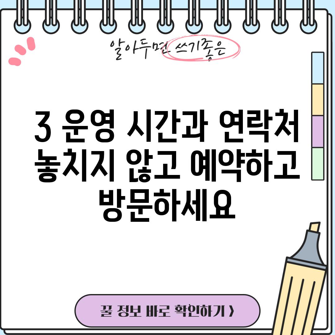 3. 운영 시간과 연락처: 놓치지 않고 예약하고 방문하세요!