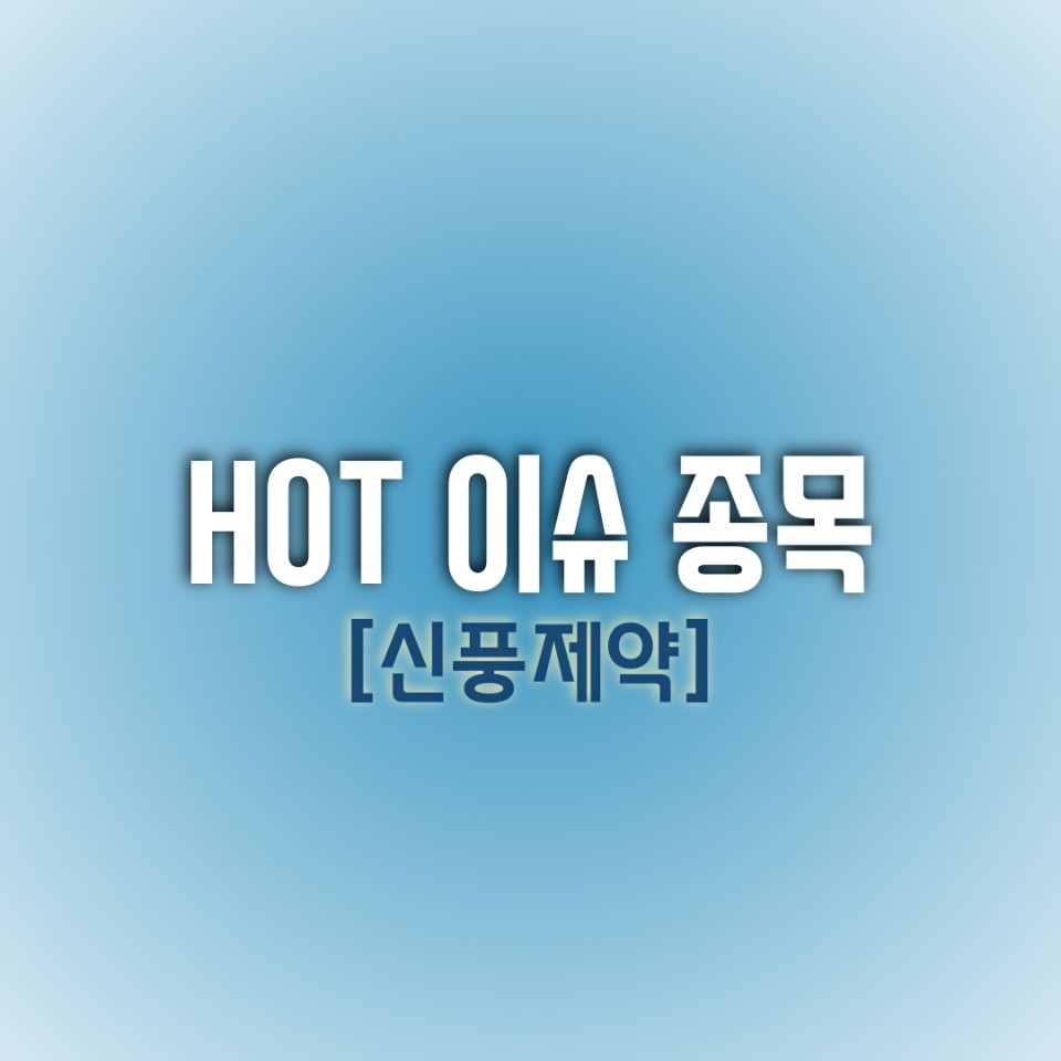  [최근 이슈 HOT 종목] 신풍제약
