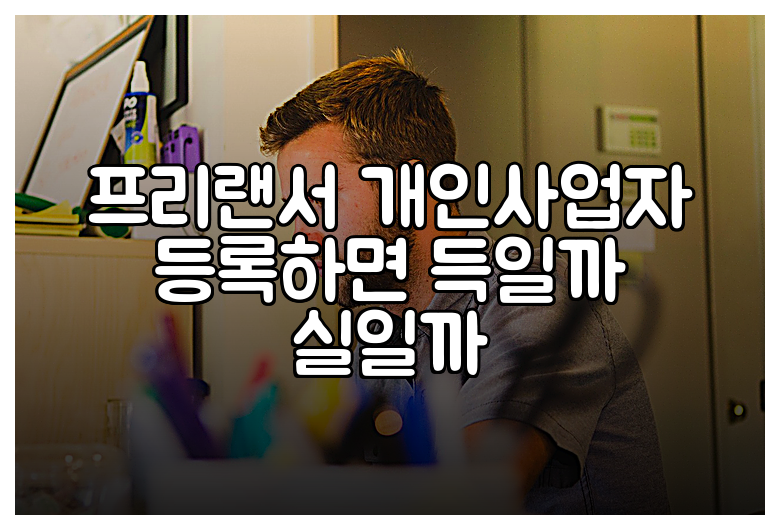 프리랜서 개인사업자 등록하면 득일까 실일까