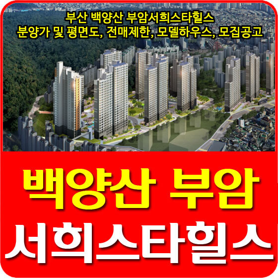  부산 백양산 부암서희스타힐스 분양가 및 평면도, 전매제한, 모델하우스, 모집공고 안내