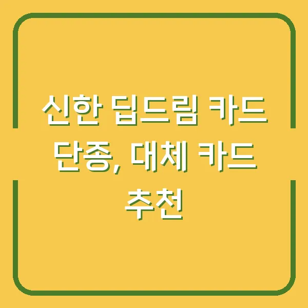 신한 딥드림 카드 단종, 대체 카드 추천