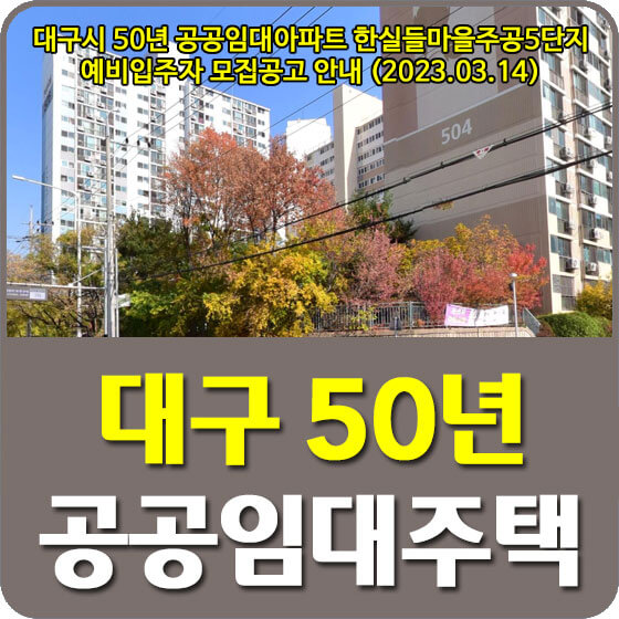  대구시 50년 공공임대아파트 한실들마을주공5단지 1차 예비입주자 모집공고 신청방법 안내 (2023.03.14)
