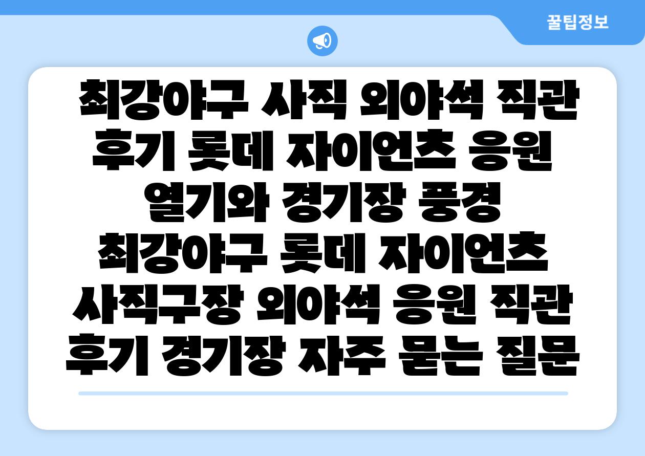  최강야구 사직 외야석 직관 후기 롯데 자이언츠 응원 열기와 경기장 풍경  최강야구 롯데 자이언츠 사직구장 외야석 응원 직관 후기 경기장 자주 묻는 질문