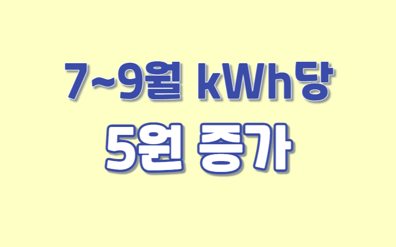 7&#44; 8&#44; 9월 kWh당 5원 증가된다.