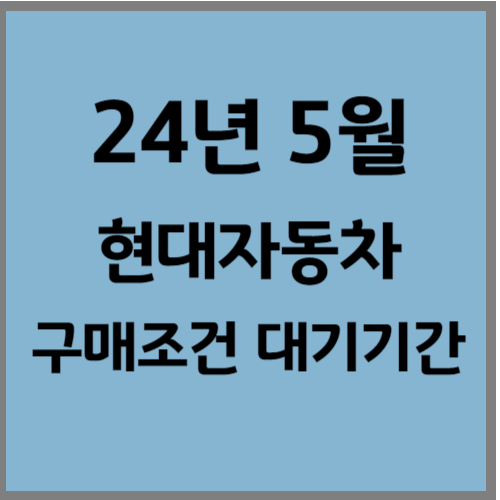 24년 5월 현대차 구매조건 출고기간