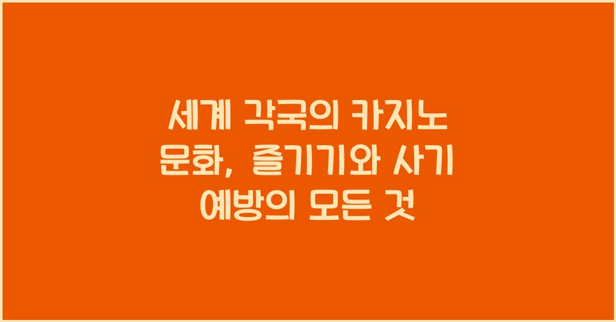 세계 각국의 카지노 문화: 책임감 있게 즐기기와 사기 피해 예방