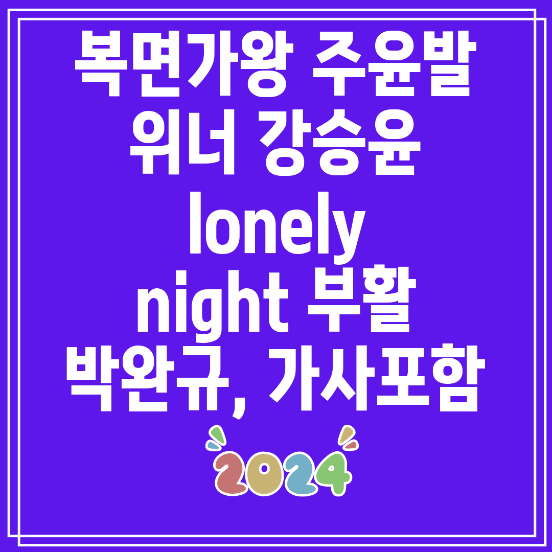 복면가왕주윤발위너강승윤lonelynight부활박완규,가사포함