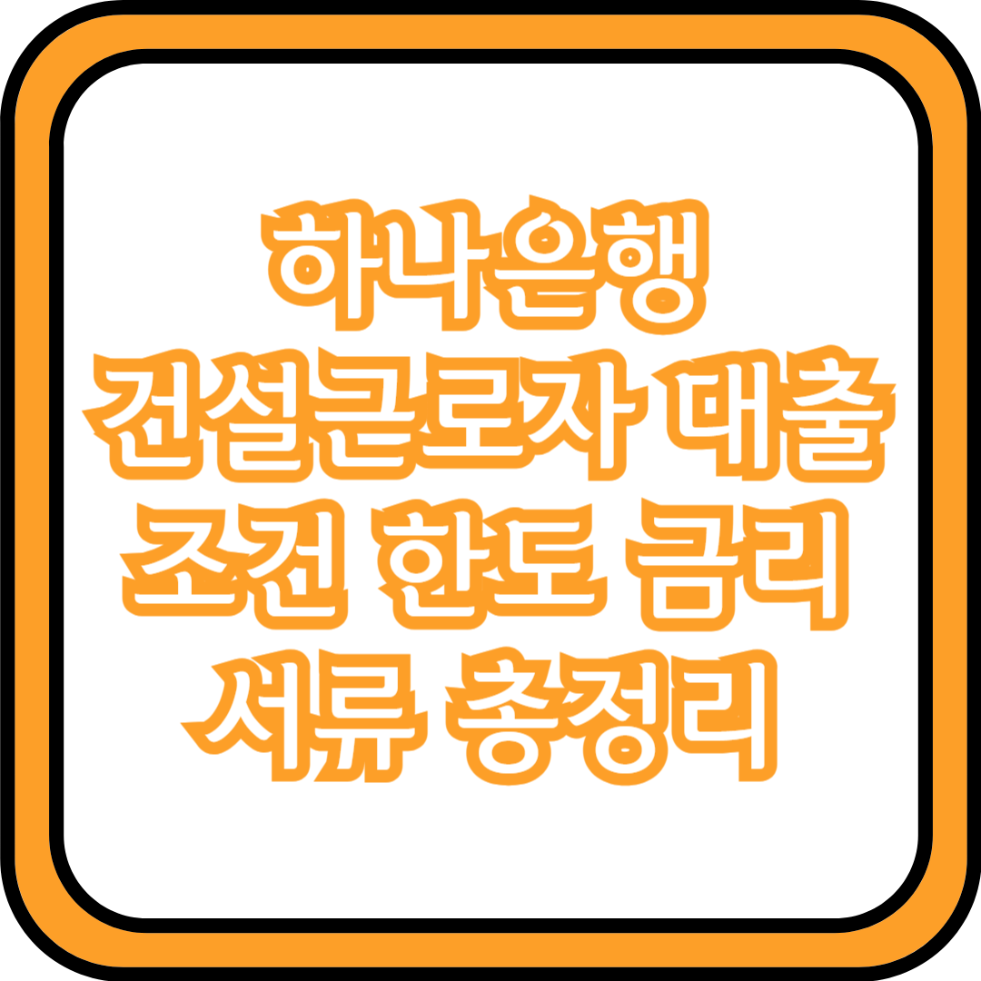  하나은행 건설근로자 대출 조건 한도 금리 서류 총정리