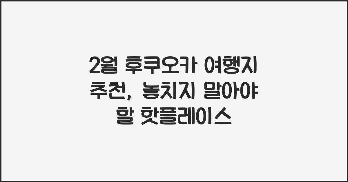 2월 후쿠오카 여행지 추천