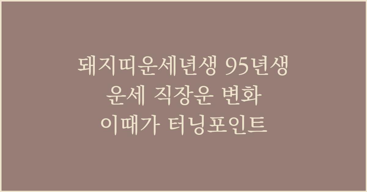 돼지띠운세년생 95년생 운세 직장운 변화 이때가 터닝포인트