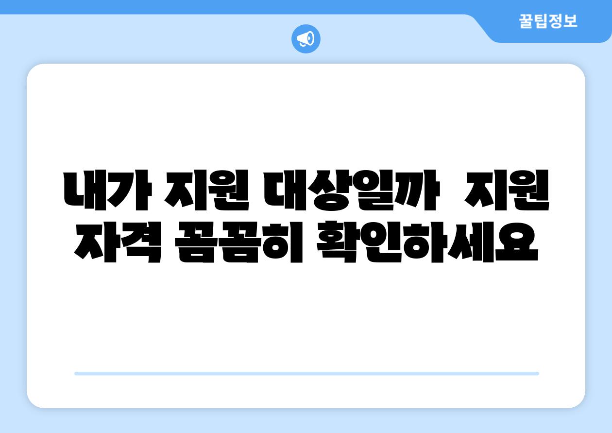 내가 지원 대상일까  지원 자격 꼼꼼히 확인하세요