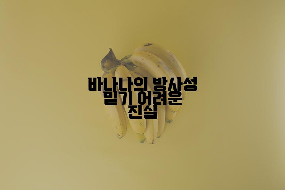 바나나의 방사성 믿기 어려운 진실