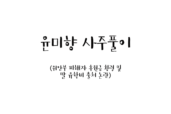  윤미향 사주풀이 (위안부 피해자 후원금 횡령 및 딸 유학비 출처 논란)