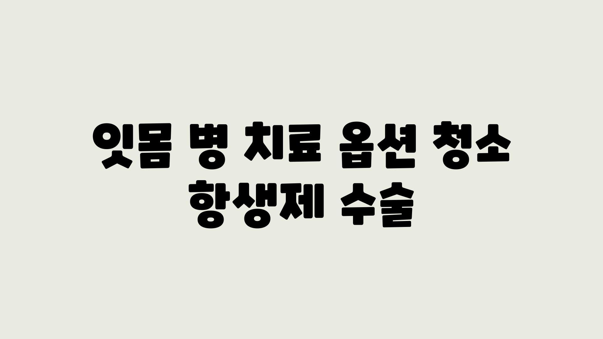 잇몸 병 치료 옵션 청소 항생제 수술