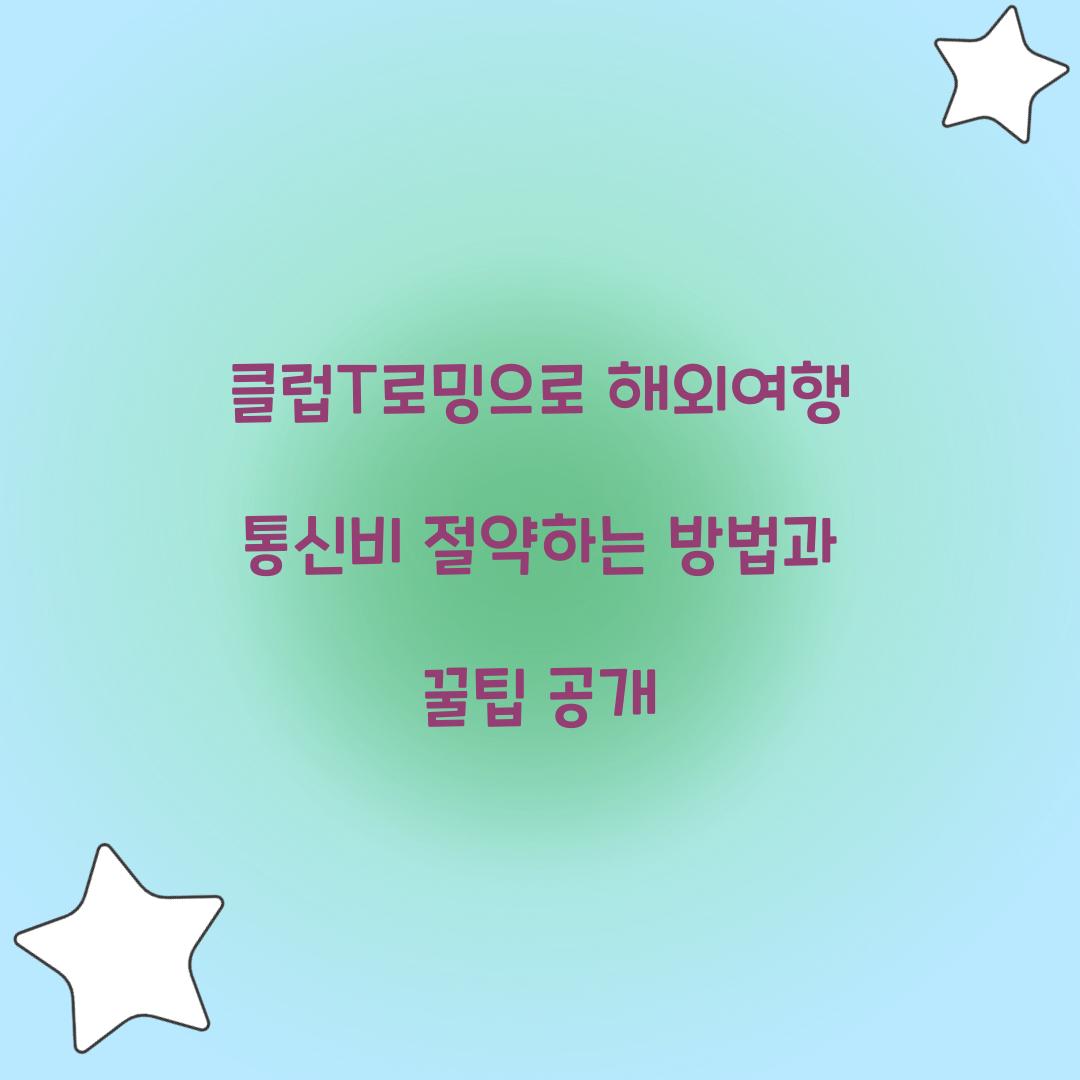 클럽T로밍으로 해외여행 통신비 절약하는 방법