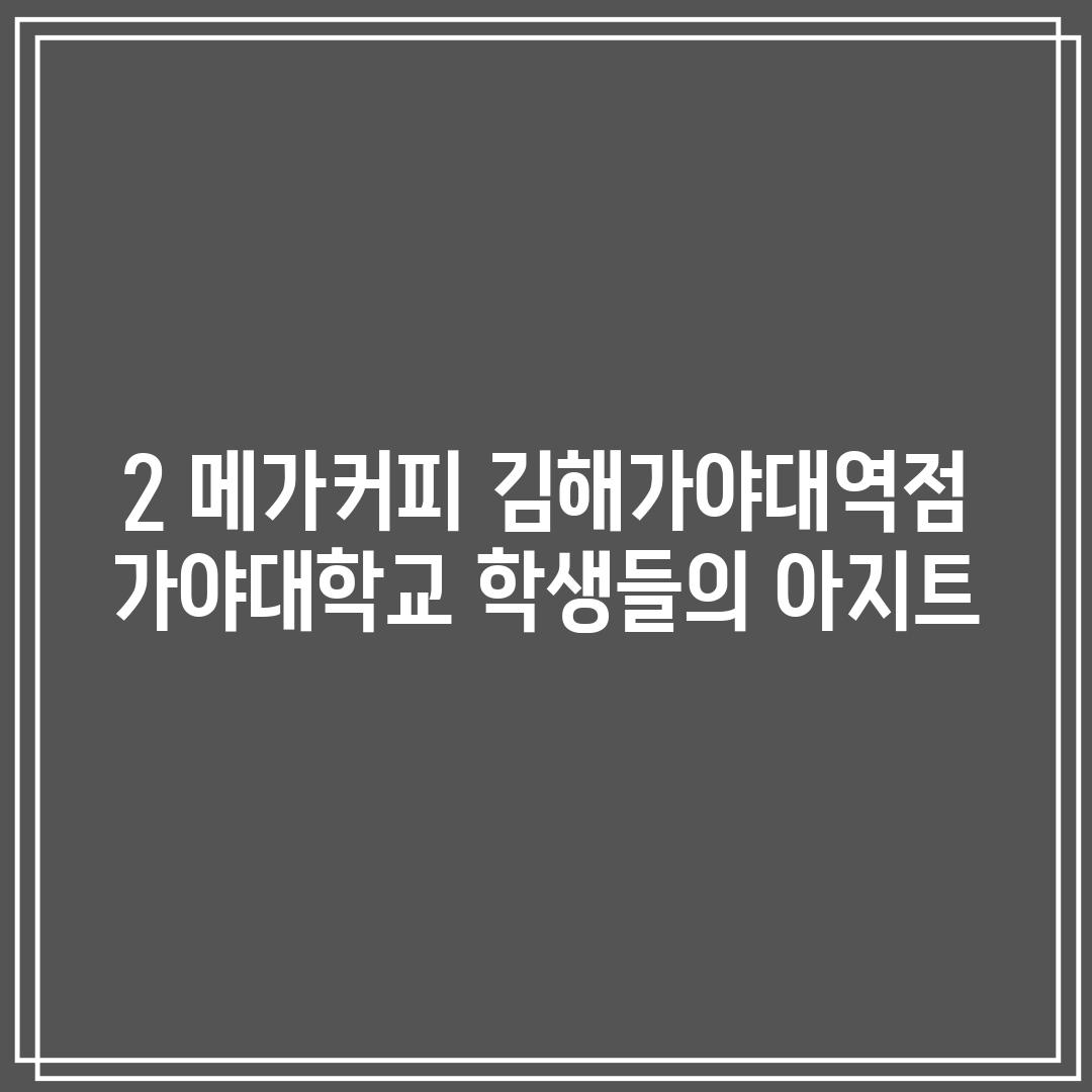 2. 메가커피 김해가야대역점: 가야대학교 학생들의 아지트